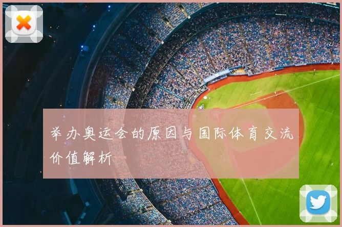 举办奥运会的原因与国际体育交流价值解析