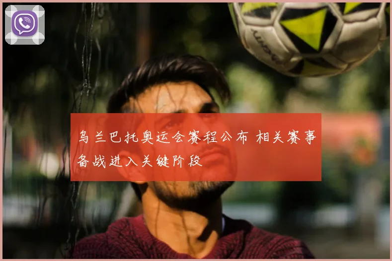 乌兰巴托奥运会赛程公布 相关赛事备战进入关键阶段