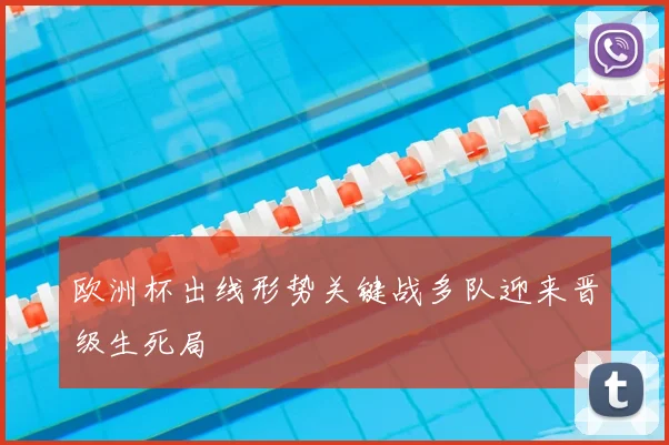 欧洲杯出线形势关键战多队迎来晋级生死局