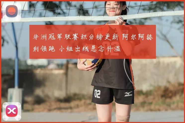 非洲冠军联赛积分榜更新 阿尔阿赫利领跑 小组出线悬念升温