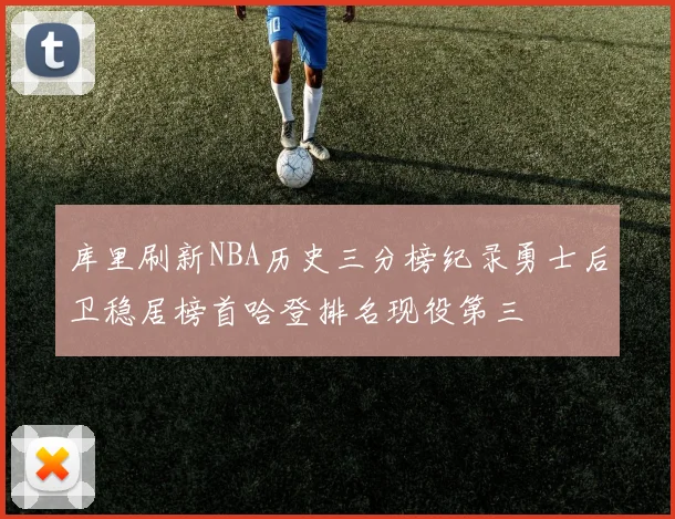 库里刷新NBA历史三分榜纪录勇士后卫稳居榜首哈登排名现役第三