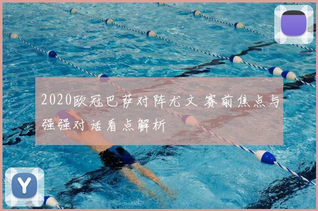 2020欧冠巴萨对阵尤文 赛前焦点与强强对话看点解析