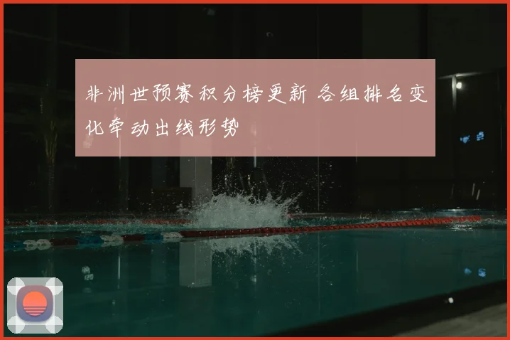 非洲世预赛积分榜更新 各组排名变化牵动出线形势
