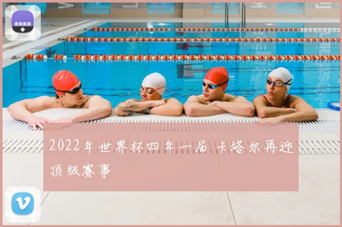 2022年世界杯四年一届 卡塔尔再迎顶级赛事