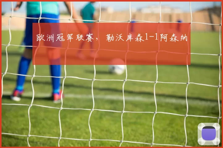 欧洲冠军联赛，勒沃库森1-1阿森纳