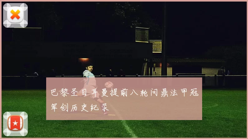 巴黎圣日耳曼提前八轮问鼎法甲冠军创历史纪录