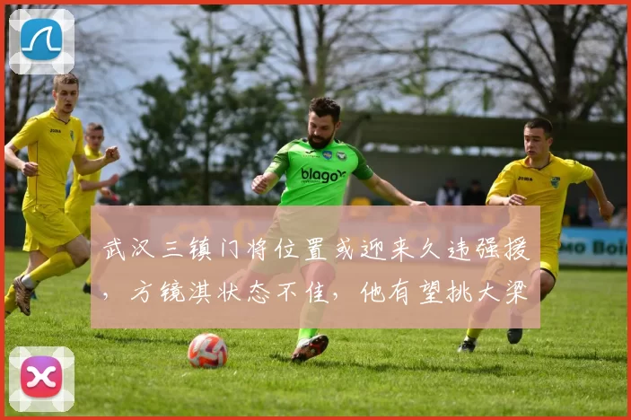 武汉三镇门将位置或迎来久违强援，方镜淇状态不佳，他有望挑大梁_联赛_级别_意大利