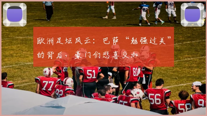 欧洲足坛风云：巴萨“勉强过关”的背后，豪门们悲喜交加