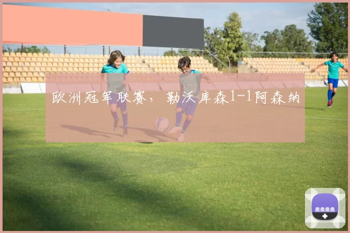 欧洲冠军联赛，勒沃库森1-1阿森纳